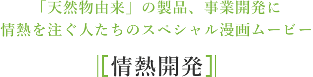 「天然物由来」の製品、事業開発に情熱を注ぐ人たちのスペシャル漫画ムービー / 「情熱開発」